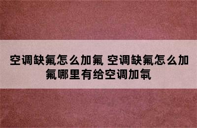 空调缺氟怎么加氟 空调缺氟怎么加氟哪里有给空调加㲴